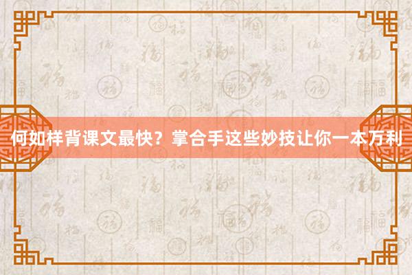 何如样背课文最快？掌合手这些妙技让你一本万利