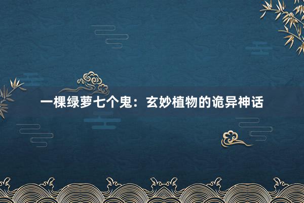 一棵绿萝七个鬼：玄妙植物的诡异神话